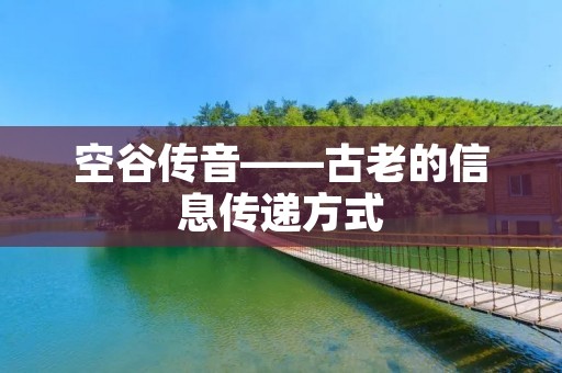 空谷传音——古老的信息传递方式