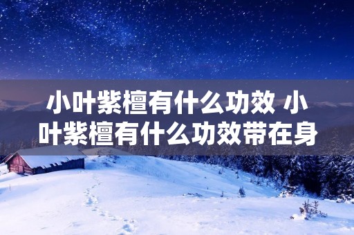 小叶紫檀有什么功效 小叶紫檀有什么功效带在身体有什么好处