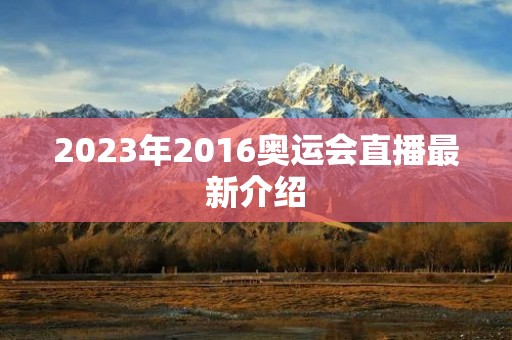 2023年2016奥运会直播最新介绍