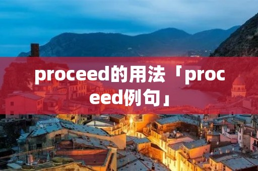proceed的用法「proceed例句」