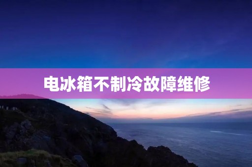 电冰箱不制冷故障维修