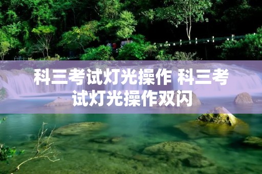 科三考试灯光操作 科三考试灯光操作双闪 科三考试灯光操作 科三考试灯光操作双闪