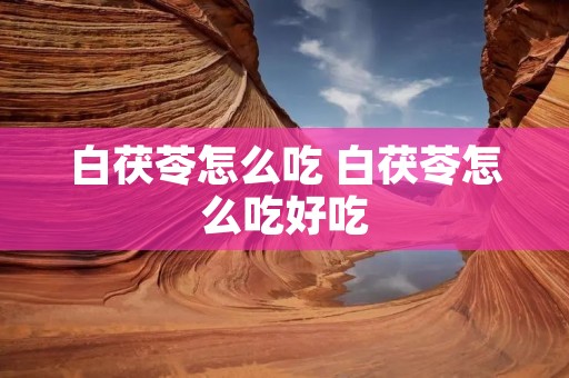 白茯苓怎么吃 白茯苓怎么吃好吃
