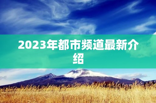 2023年都市频道最新介绍 2023年都市频道最新介绍