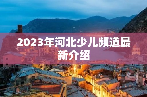 2023年河北少儿频道最新介绍