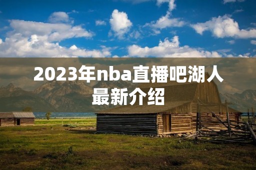 2023年nba直播吧湖人最新介绍