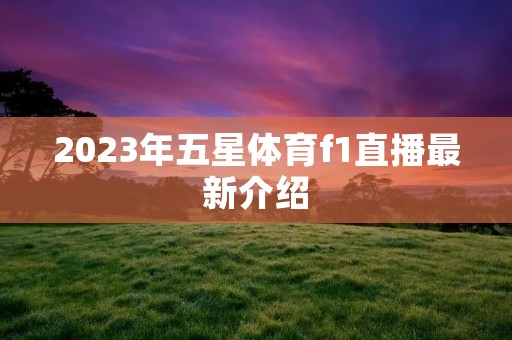 2023年五星体育f1直播最新介绍