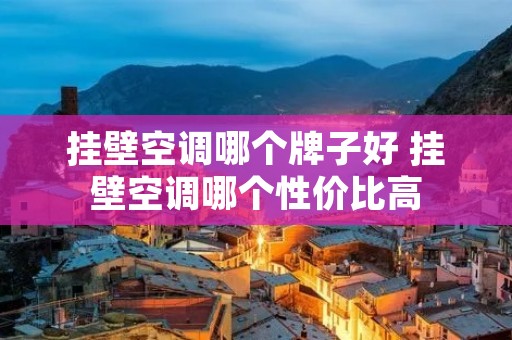 挂壁空调哪个牌子好 挂壁空调哪个性价比高