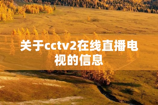 关于cctv2在线直播电视的信息