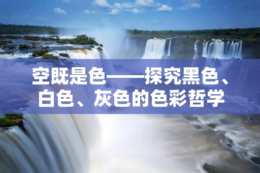 空既是色——探究黑色、白色、灰色的色彩哲学