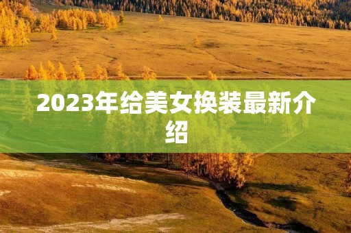 2023年给美女换装最新介绍