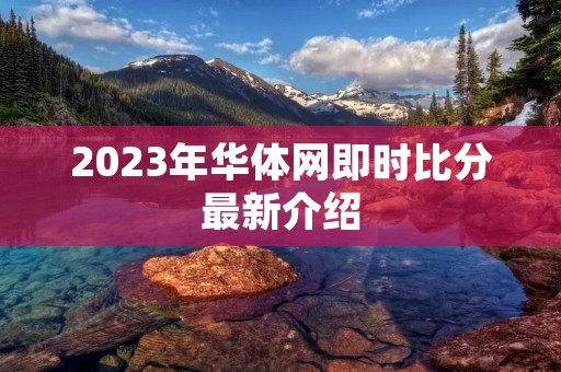 2023年华体网即时比分最新介绍