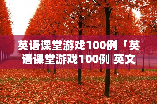 英语课堂游戏100例「英语课堂游戏100例 英文」 英语课堂游戏100例「英语课堂游戏100例 英文」