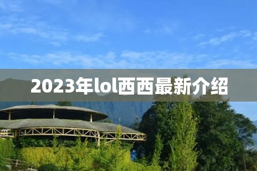 2023年lol西西最新介绍 2023年lol西西最新介绍