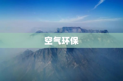 空气环保:让我们的呼吸更健康 空气环保:让我们的呼吸更健康