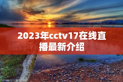 2023年cctv17在线直播最新介绍