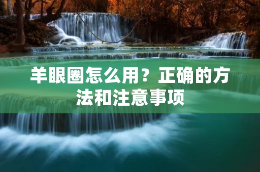 羊眼圈怎么用？正确的方法和注意事项