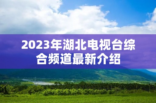 2023年湖北电视台综合频道最新介绍