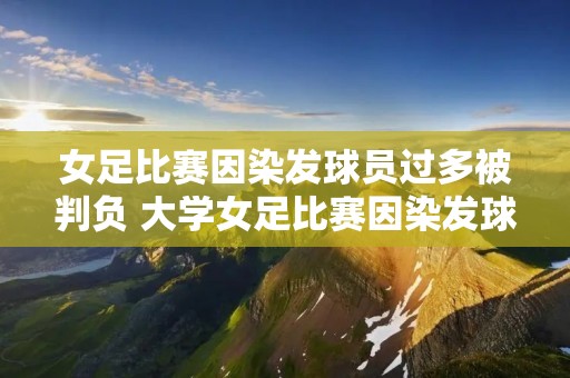 女足比赛因染发球员过多被判负 大学女足比赛因染发球员过多被判负 女足比赛因染发球员过多被判负 大学女足比赛因染发球员过多被判负