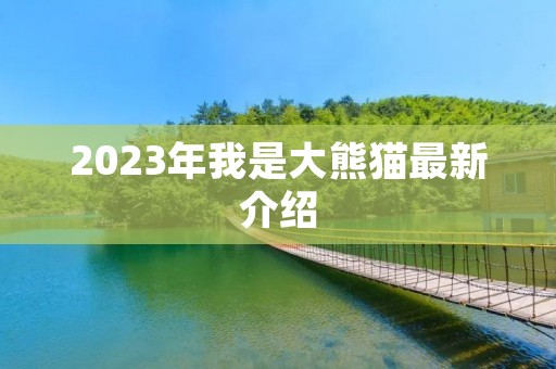 2023年我是大熊猫最新介绍 2023年我是大熊猫最新介绍