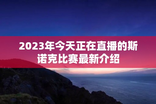 2023年今天正在直播的斯诺克比赛最新介绍