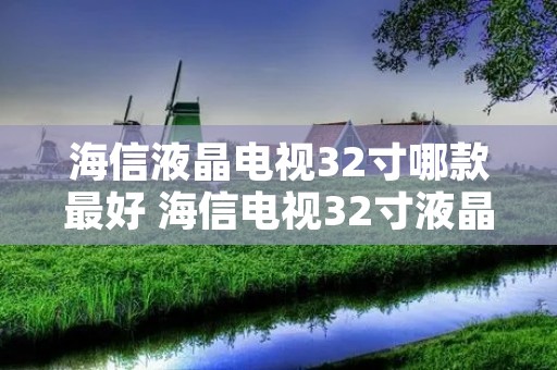 海信液晶电视32寸哪款最好 海信电视32寸液晶价格