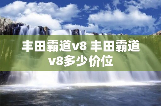 丰田霸道v8 丰田霸道v8多少价位 丰田霸道v8 丰田霸道v8多少价位