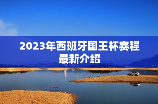 2023年西班牙国王杯赛程最新介绍
