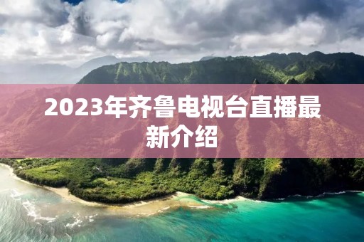 2023年齐鲁电视台直播最新介绍