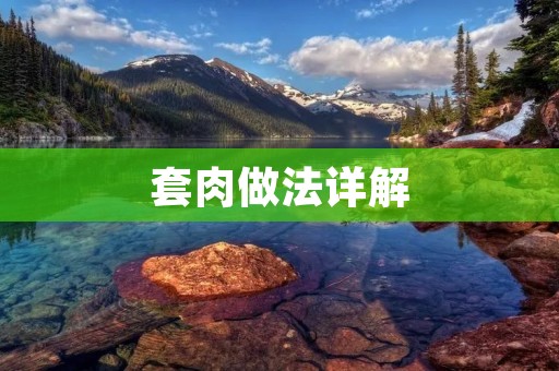 套肉做法详解：让你的家人爱上这道美味佳肴