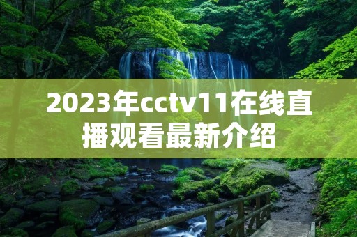 2023年cctv11在线直播观看最新介绍 2023年cctv11在线直播观看最新介绍