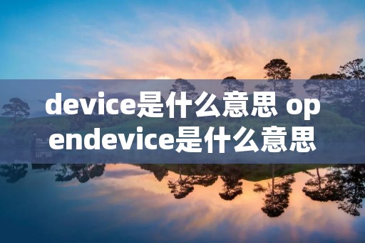 device是什么意思 opendevice是什么意思