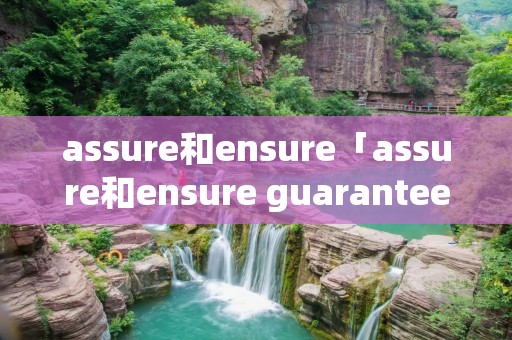 assure和ensure「assure和ensure guarantee区别」 assure和ensure「assure和ensure guarantee区别」
