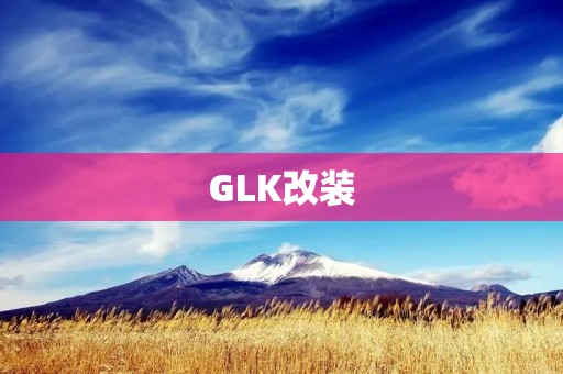 GLK改装:让你的车更加个性化 GLK改装:让你的车更加个性化