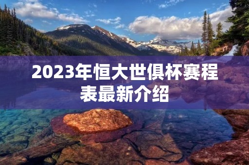 2023年恒大世俱杯赛程表最新介绍 2023年恒大世俱杯赛程表最新介绍