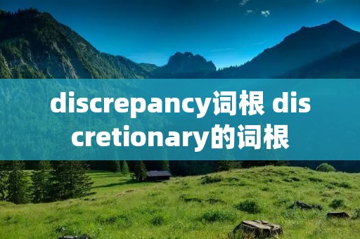 discrepancy词根 discretionary的词根
