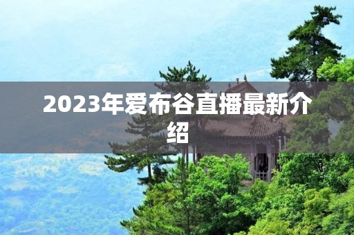 2023年爱布谷直播最新介绍 2023年爱布谷直播最新介绍