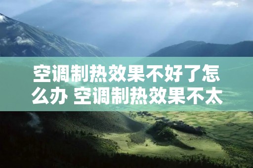 空调制热效果不好了怎么办 空调制热效果不太好怎么办