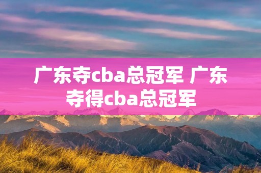 广东夺cba总冠军 广东夺得cba总冠军 广东夺cba总冠军 广东夺得cba总冠军