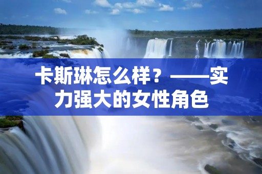 卡斯琳怎么样?——实力强大的女性角色