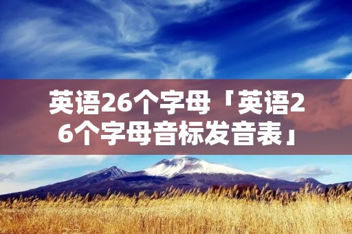 英语26个字母「英语26个字母音标发音表」