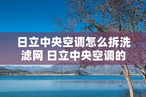日立中央空调怎么拆洗滤网 日立中央空调的滤网在哪里