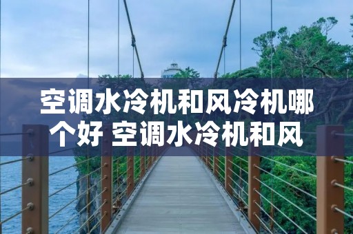 空调水冷机和风冷机哪个好 空调水冷机和风冷机哪个好用