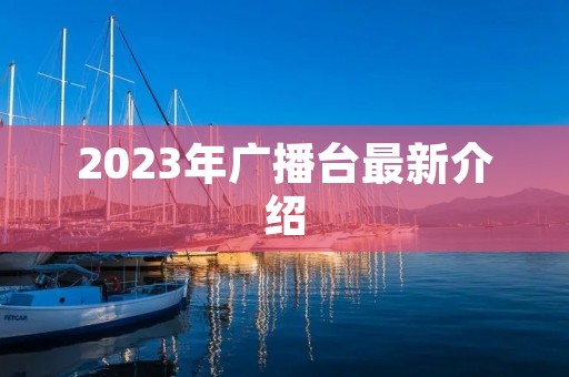 2023年广播台最新介绍 2023年广播台最新介绍