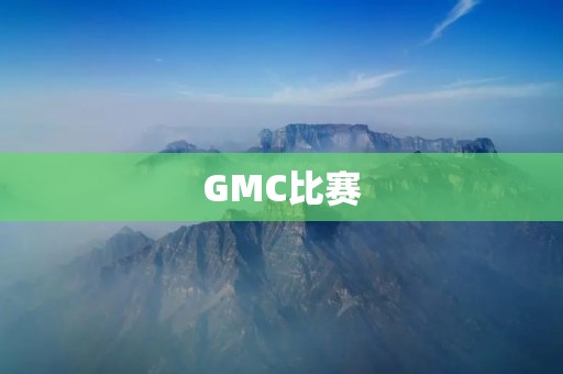 GMC比赛：探索创新的舞台