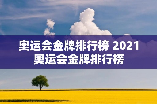 奥运会金牌排行榜 2021奥运会金牌排行榜