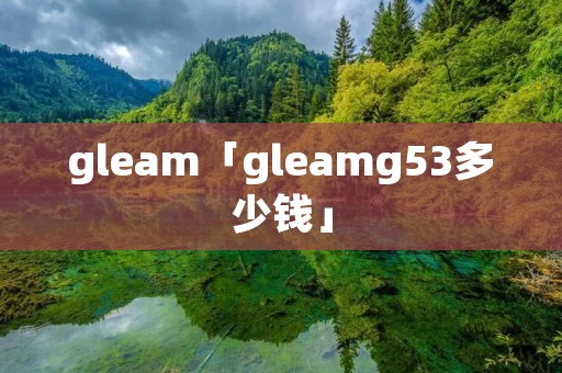 gleam「gleamg53多少钱」