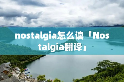 nostalgia怎么读「Nostalgia翻译」