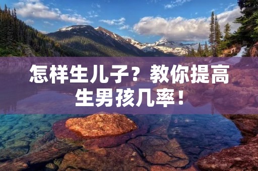 怎样生儿子?教你提高生男孩几率!