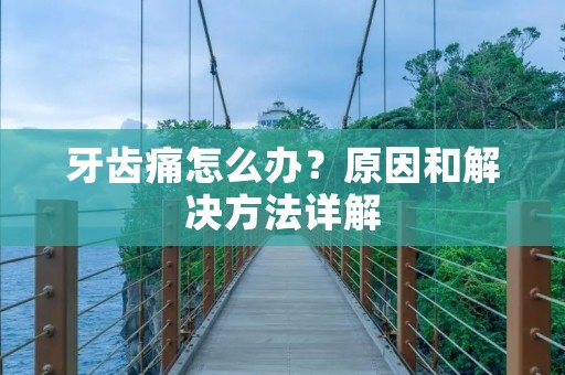 牙齿痛怎么办?原因和解决方法详解